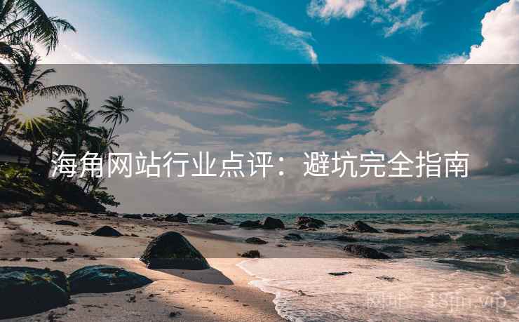 海角网站行业点评：避坑完全指南