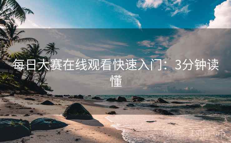 每日大赛在线观看快速入门：3分钟读懂