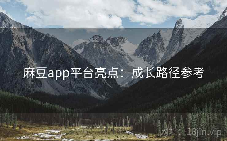 麻豆app平台亮点：成长路径参考