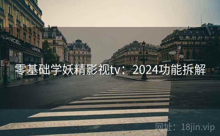 零基础学妖精影视tv：2024功能拆解