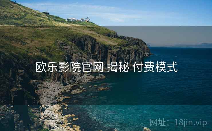 欧乐影院官网 揭秘 付费模式