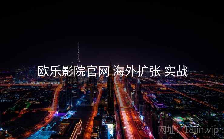 欧乐影院官网 海外扩张 实战
