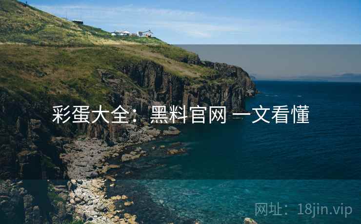彩蛋大全：黑料官网 一文看懂