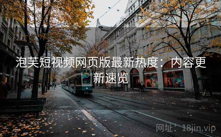 泡芙短视频网页版最新热度：内容更新速览
