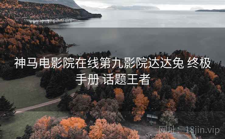 神马电影院在线第九影院达达兔 终极手册 话题王者