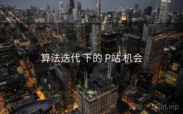 算法迭代 下的 P站 机会