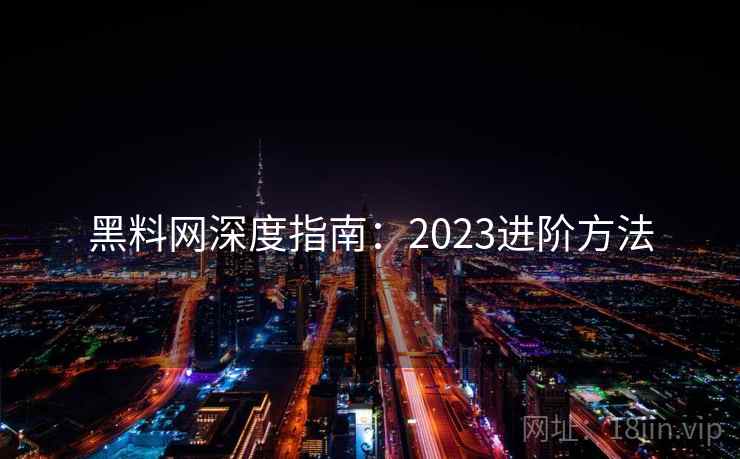 黑料网深度指南：2023进阶方法