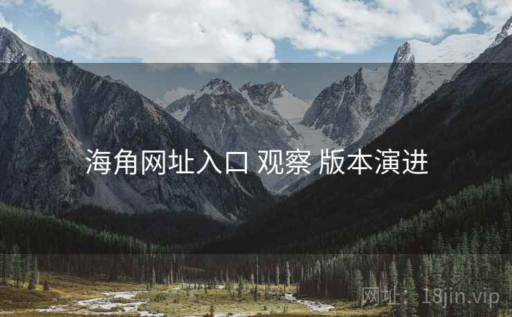 海角网址入口 观察 版本演进