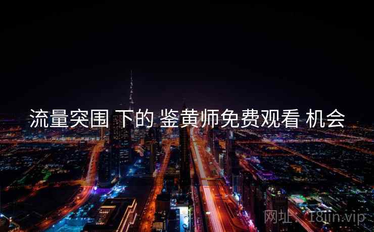 流量突围 下的 鉴黄师免费观看 机会
