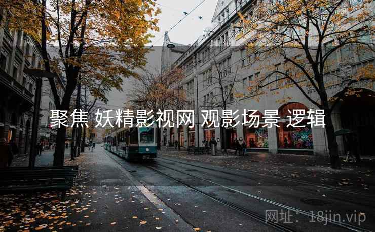 聚焦 妖精影视网 观影场景 逻辑