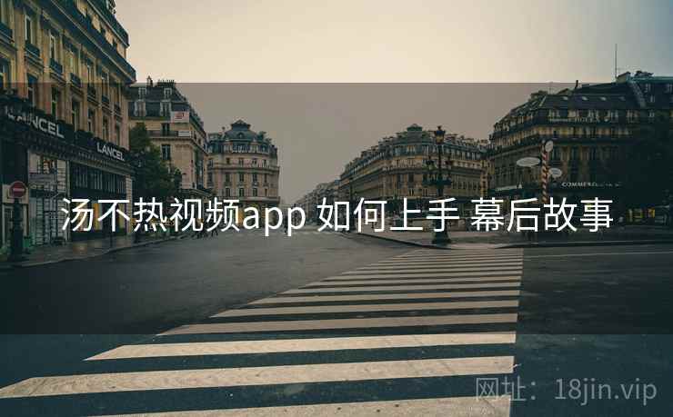 汤不热视频app 如何上手 幕后故事