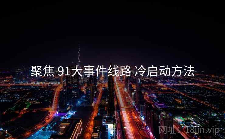 聚焦 91大事件线路 冷启动方法