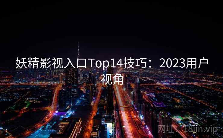 妖精影视入口Top14技巧：2023用户视角