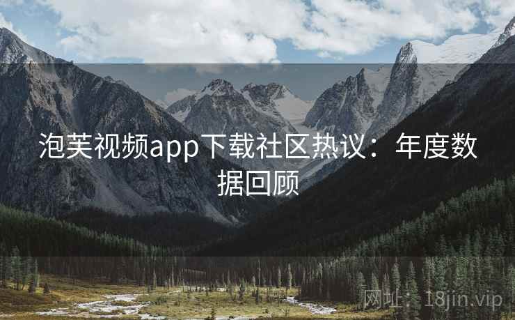 泡芙视频app下载社区热议：年度数据回顾