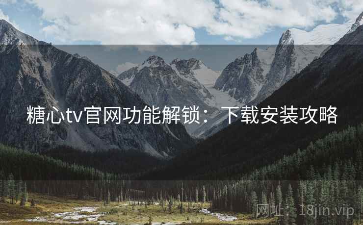 糖心tv官网功能解锁：下载安装攻略