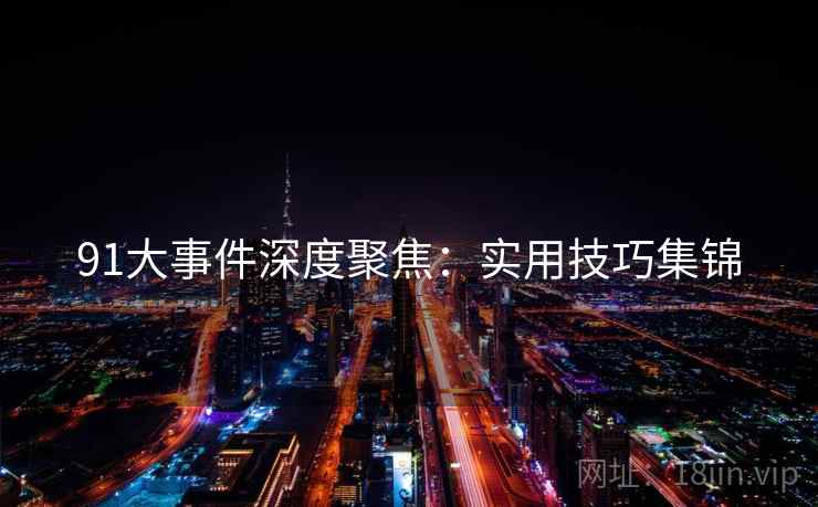 91大事件深度聚焦：实用技巧集锦