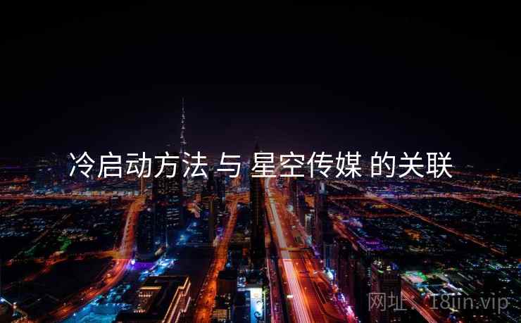 冷启动方法 与 星空传媒 的关联