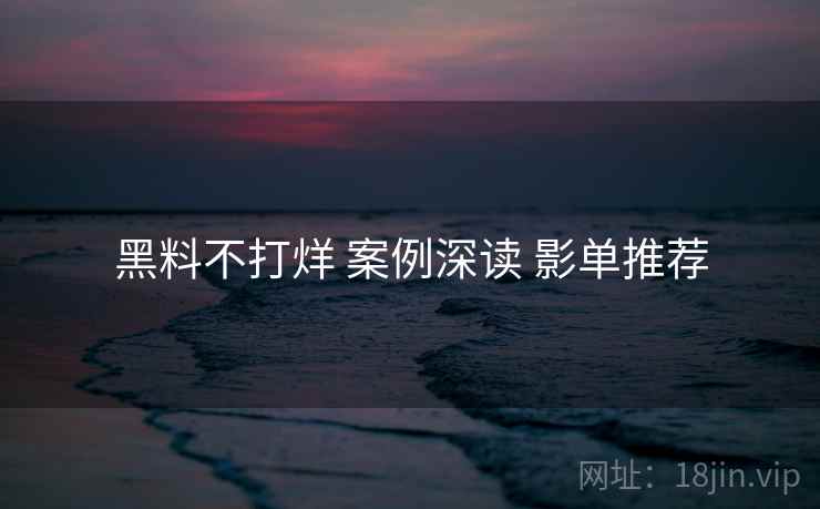 黑料不打烊 案例深读 影单推荐