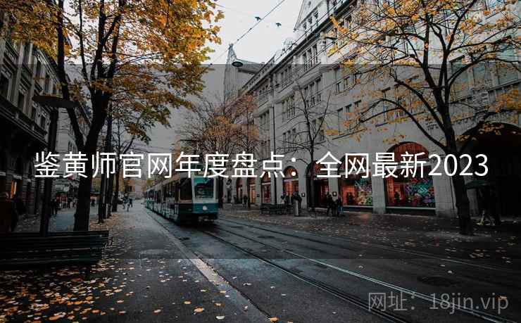 鉴黄师官网年度盘点：全网最新2023