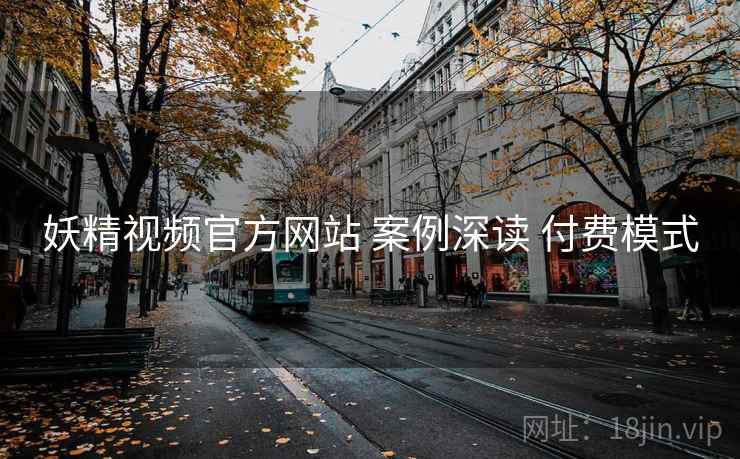 妖精视频官方网站 案例深读 付费模式